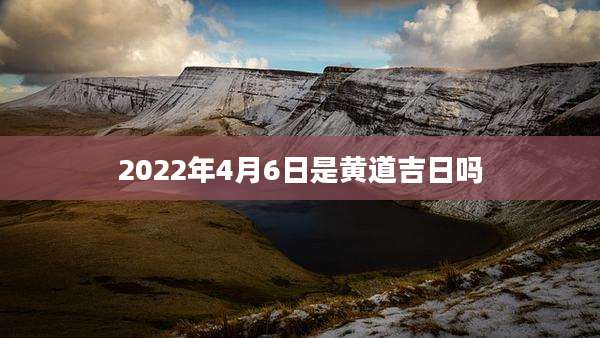 2022年4月6日是黄道吉日吗