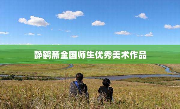 静鹤斋全国师生优秀美术作品