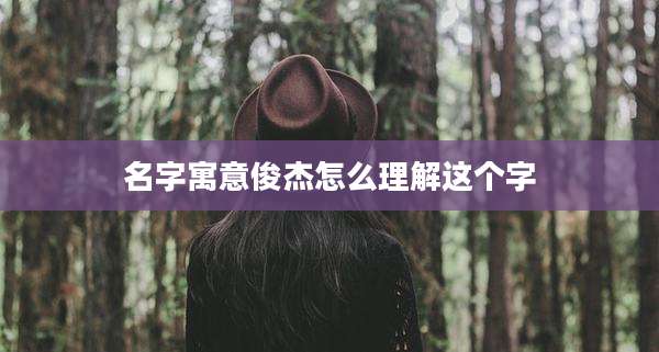 名字寓意俊杰怎么理解这个字