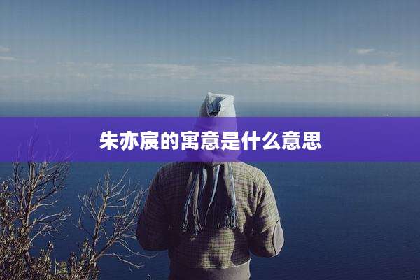 朱亦宸的寓意是什么意思