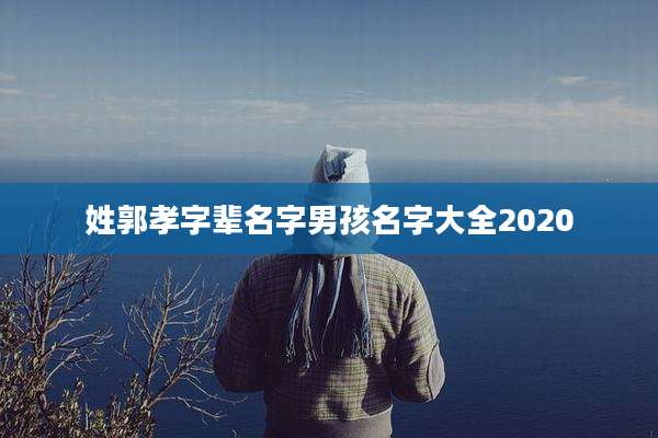 姓郭孝字辈名字男孩名字大全2020