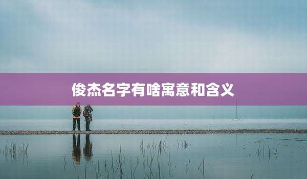 俊杰名字有啥寓意和含义