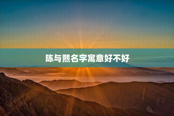 陈与熙名字寓意好不好