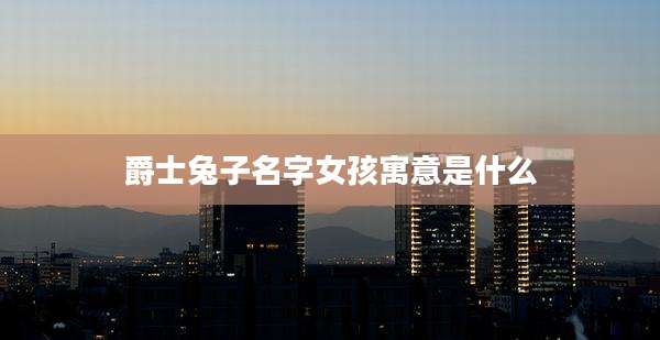 爵士兔子名字女孩寓意是什么