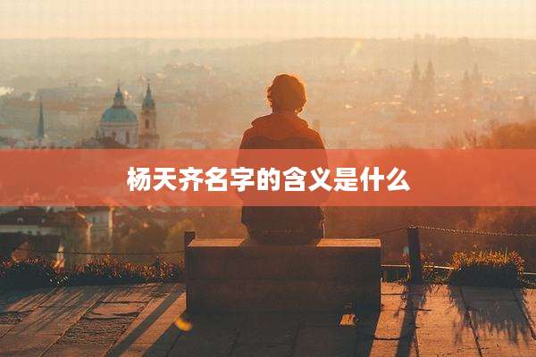 杨天齐名字的含义是什么