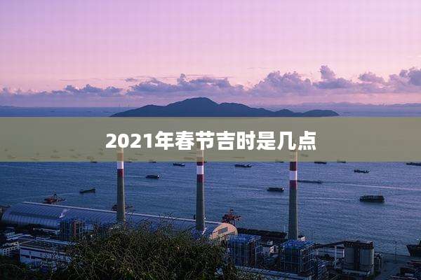 2021年春节吉时是几点