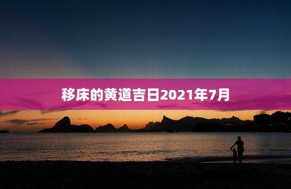 移床的黄道吉日2021年7月