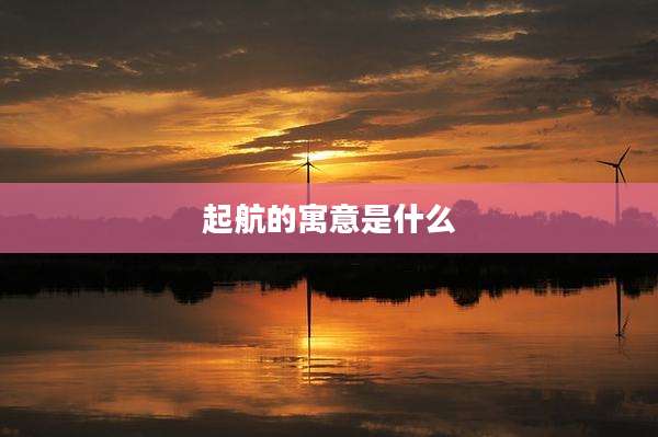 起航的寓意是什么