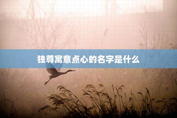 独尊寓意点心的名字是什么