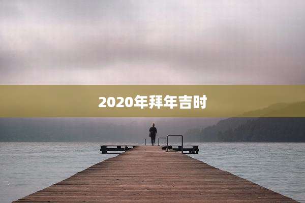 2020年拜年吉时