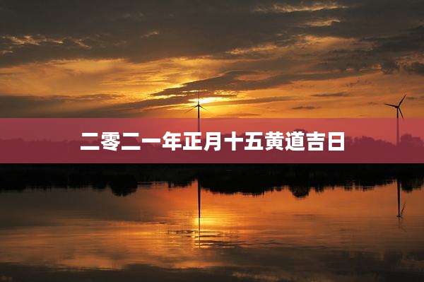 二零二一年正月十五黄道吉日