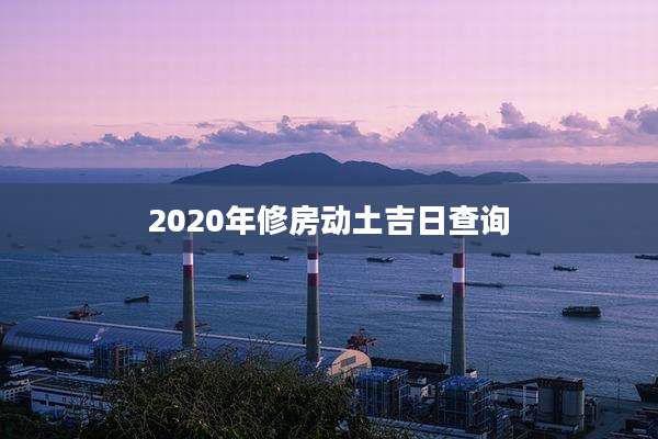 2020年修房动土吉日查询