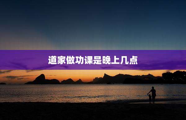 道家做功课是晚上几点