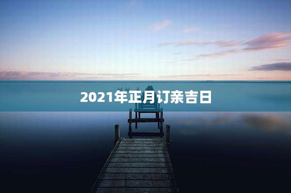 2021年正月订亲吉日