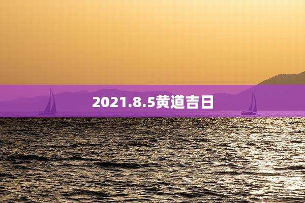 2021.8.5黄道吉日