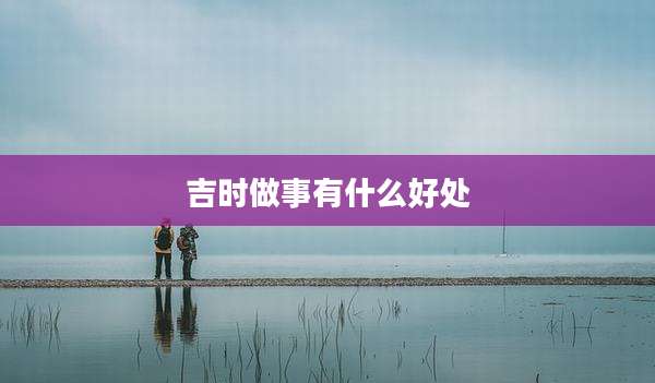 吉时做事有什么好处