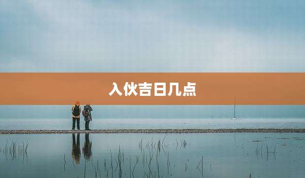入伙吉日几点