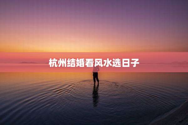 杭州结婚看风水选日子