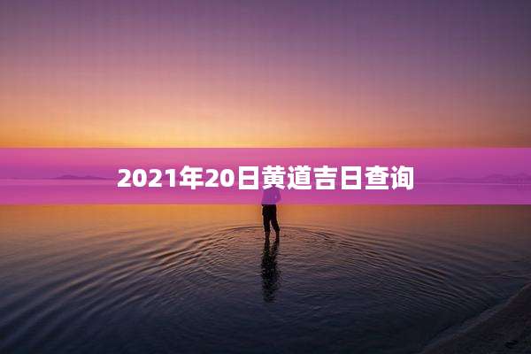 2021年20日黄道吉日查询