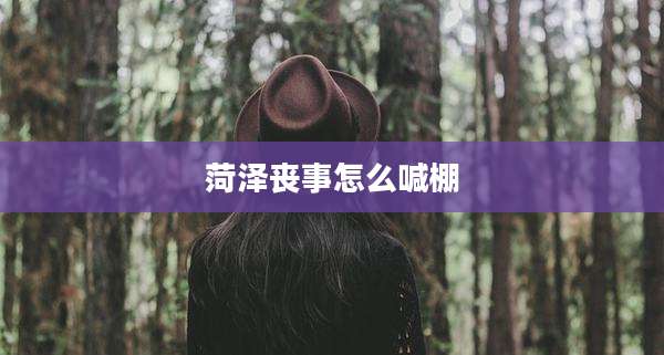 菏泽丧事怎么喊棚