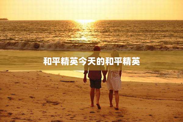 和平精英今天的和平精英