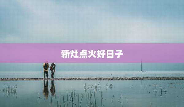 新灶点火好日子