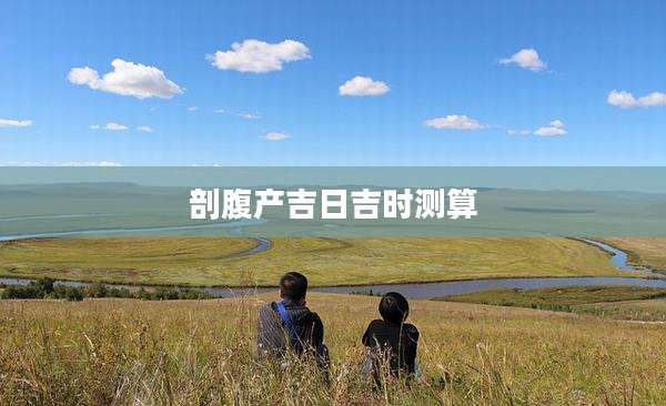 剖腹产吉日吉时测算