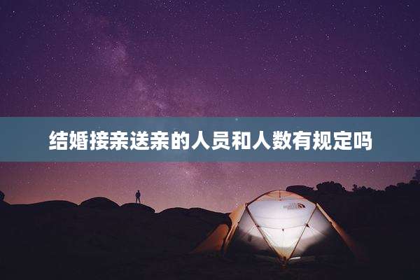 结婚接亲送亲的人员和人数有规定吗