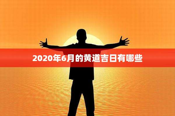 2020年6月的黄道吉日有哪些
