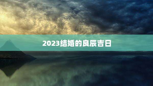 2023结婚的良辰吉日