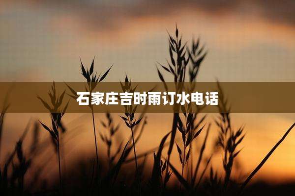 石家庄吉时雨订水电话