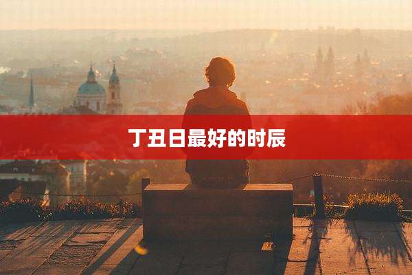 丁丑日最好的时辰