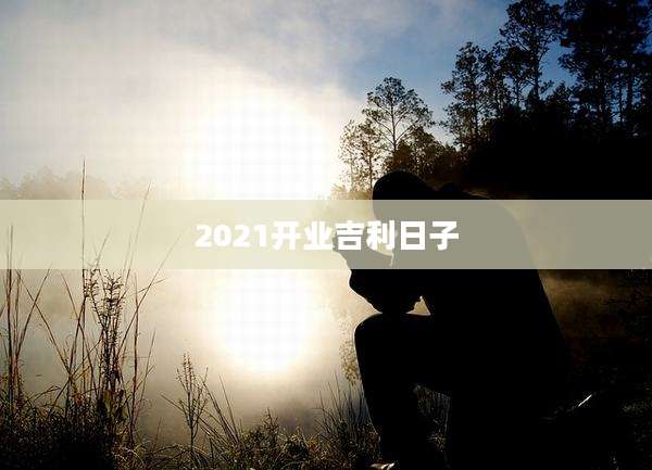 2021开业吉利日子