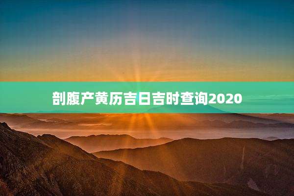剖腹产黄历吉日吉时查询2020