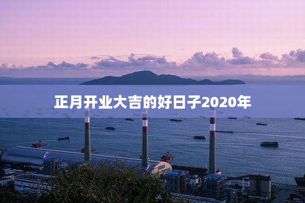 正月开业大吉的好日子2020年