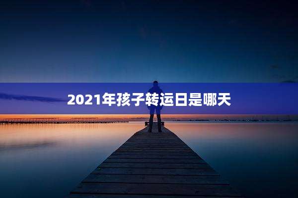 2021年孩子转运日是哪天