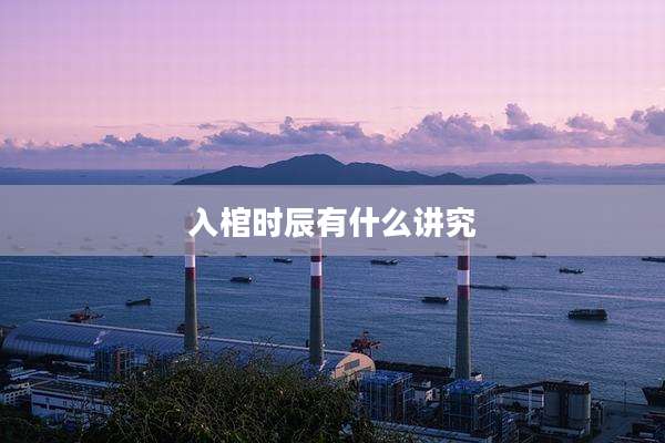 入棺时辰有什么讲究