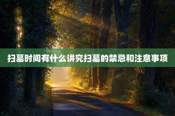 扫墓时间有什么讲究扫墓的禁忌和注意事项