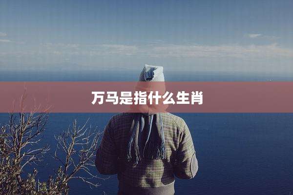 万马是指什么生肖