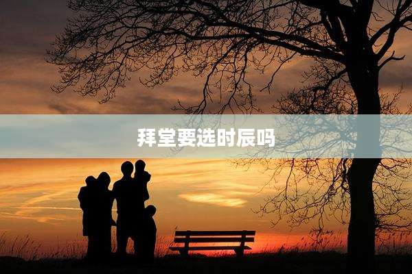 拜堂要选时辰吗