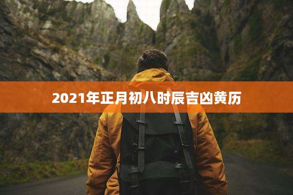 2021年正月初八时辰吉凶黄历