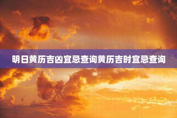 明日黄历吉凶宜忌查询黄历吉时宜忌查询