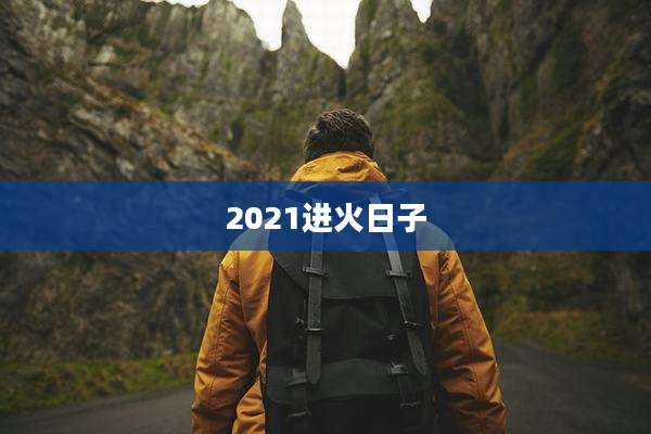 2021进火日子