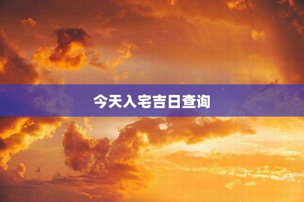 今天入宅吉日查询
