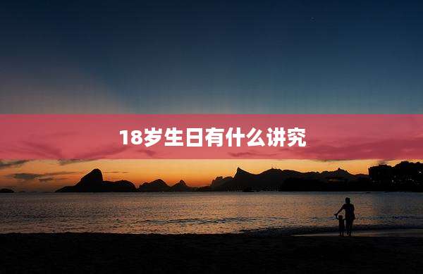18岁生日有什么讲究
