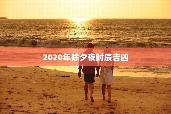 2020年除夕夜时辰吉凶