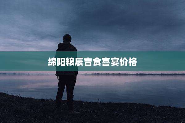 绵阳粮辰吉食喜宴价格