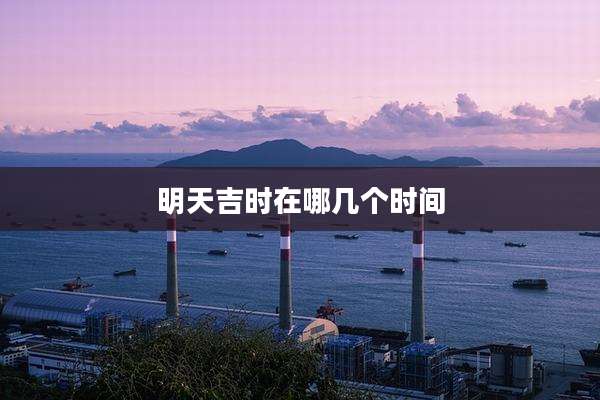 明天吉时在哪几个时间