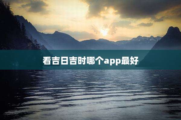 看吉日吉时哪个app最好
