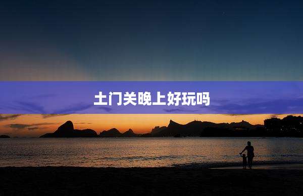 土门关晚上好玩吗